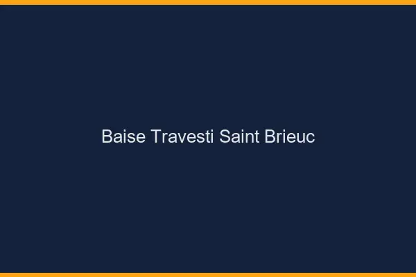 Baise travesti Saint-Brieuc