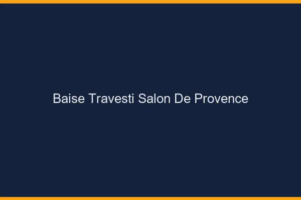 Baise travesti Salon-de-Provence