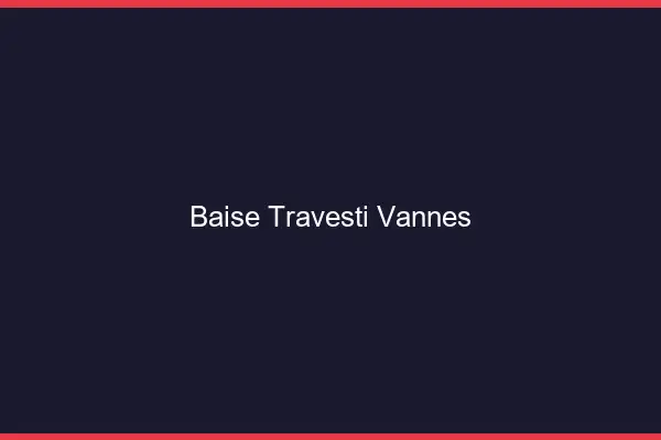 Baise travesti Vannes