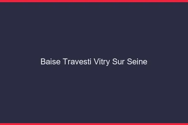 Baise travesti Vitry-sur-Seine