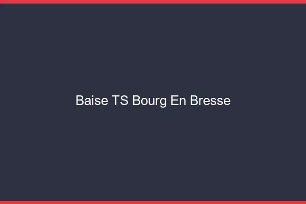 Baise TS Bourg-en-Bresse