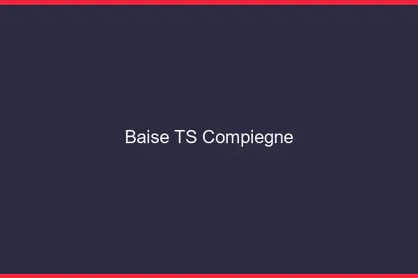 Baise TS Compiègne