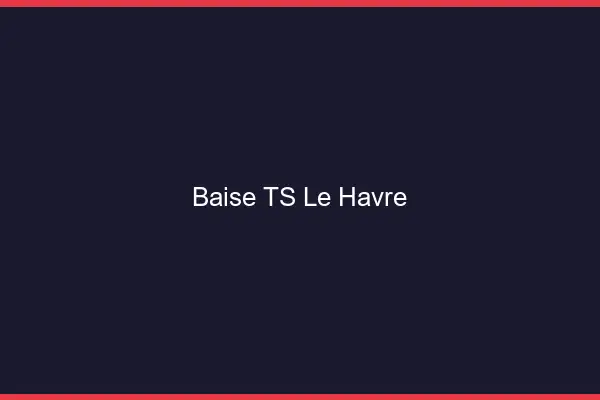 Baise TS le havre