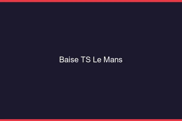 Baise TS le mans