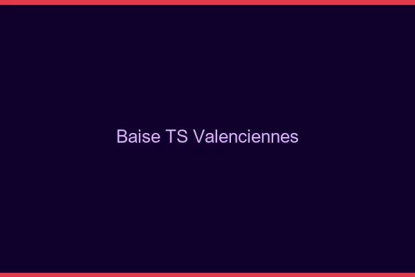Baise TS Valenciennes