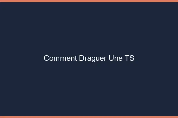 Comment draguer une TS