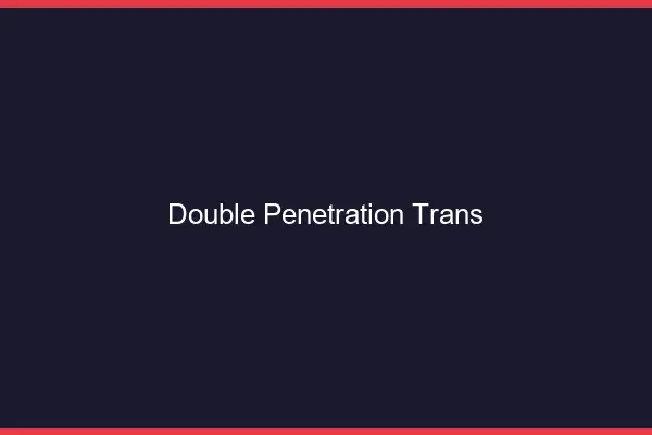 Double pénétration trans
