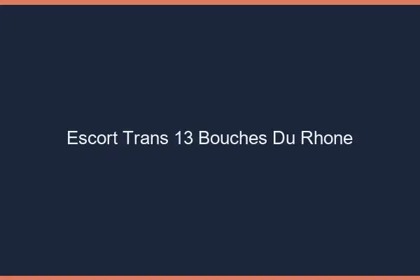 Escort trans 13 bouches-du-rhône