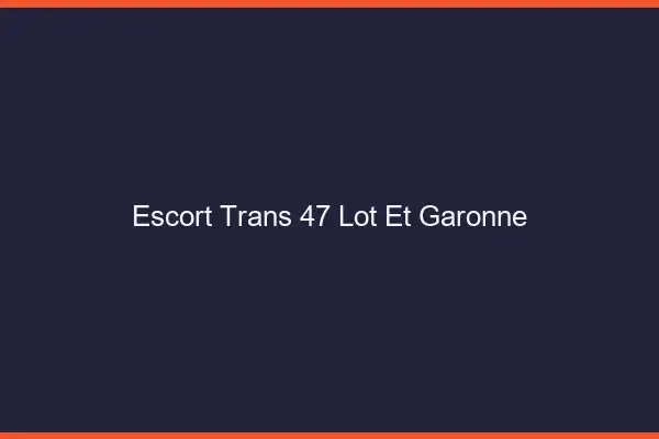 Escort trans 47 lot-et-garonne