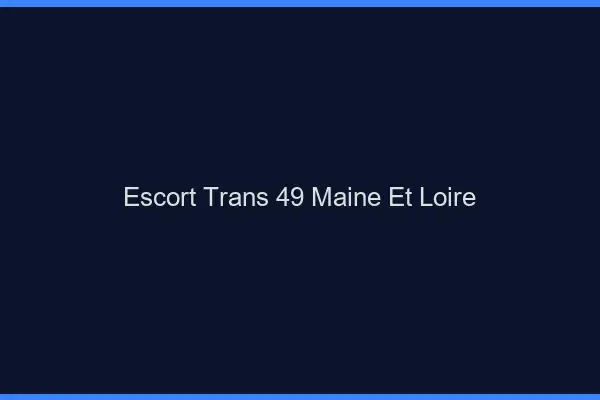 Escort trans 49 maine-et-loire