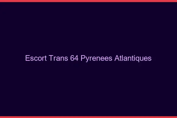 Escort trans 64 pyrénées-atlantiques