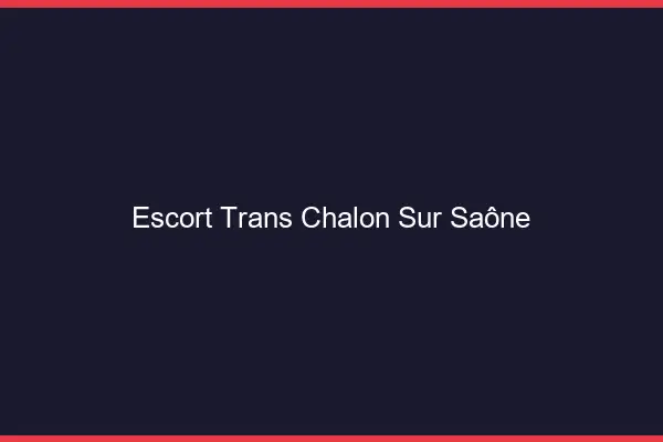 Escort trans Chalon-sur-Saône
