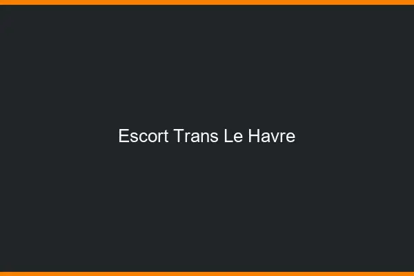 Escort trans le havre