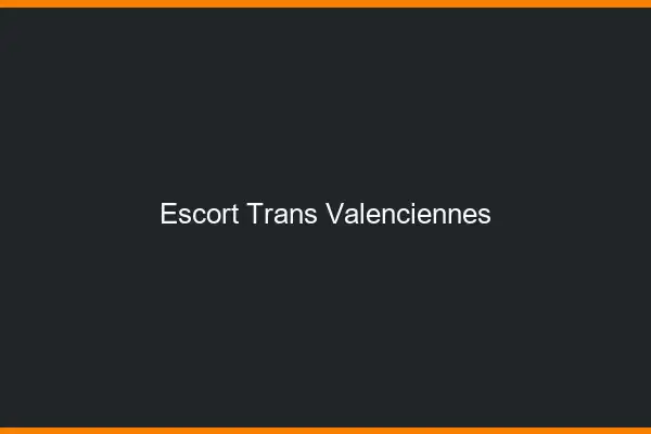 Escort trans Valenciennes