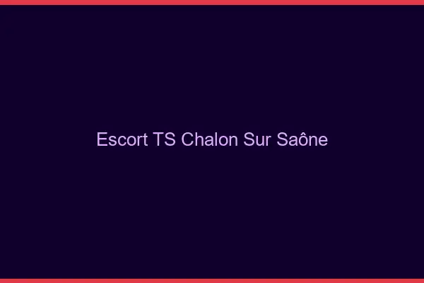 Escort TS Chalon-sur-Saône