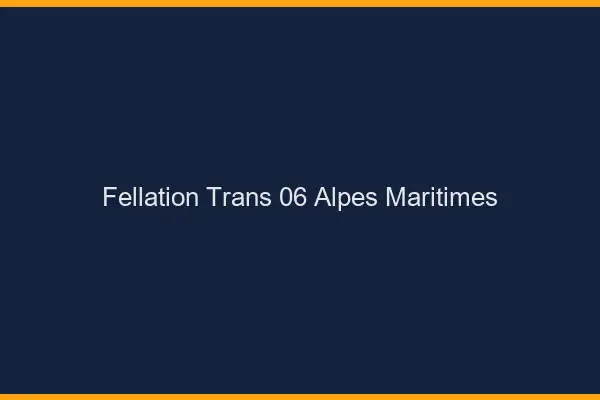Fellation trans 06 alpes-maritimes