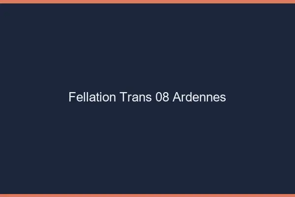 Fellation trans 08 ardennes