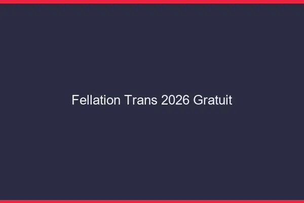 Fellation trans 2026 gratuit