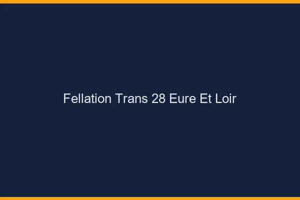 Fellation trans 28 eure-et-loir