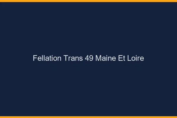 Fellation trans 49 maine-et-loire