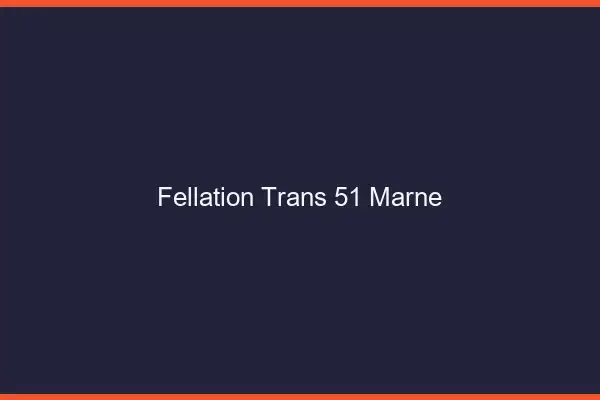 Fellation trans 51 marne