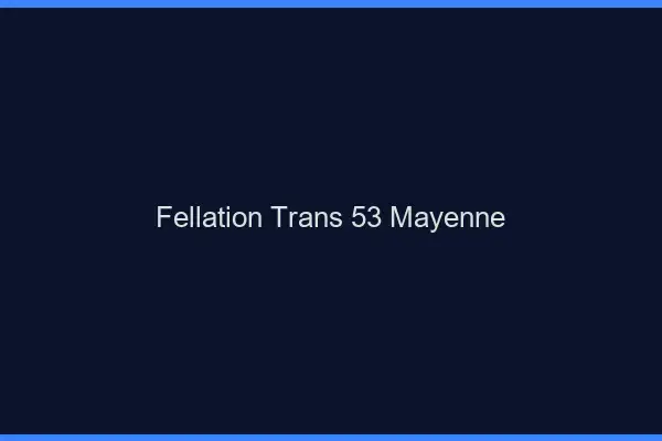 Fellation trans 53 mayenne