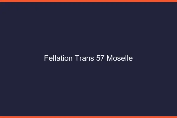 Fellation trans 57 moselle