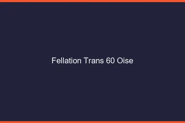 Fellation trans 60 oise