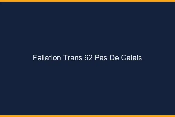 Fellation trans 62 pas-de-calais