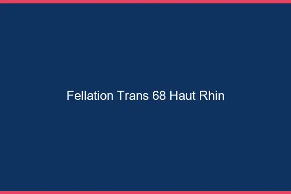 Fellation trans 68 haut-rhin