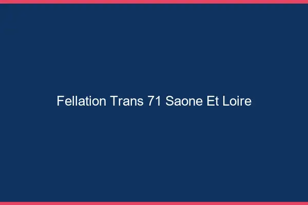 Fellation trans 71 saône-et-loire