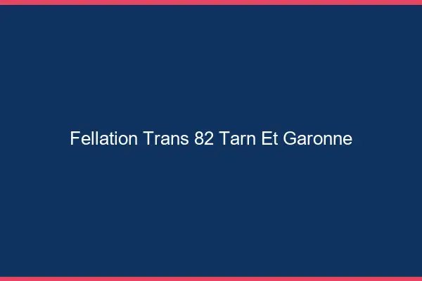 Fellation trans 82 tarn-et-garonne
