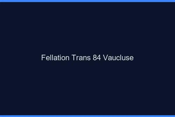 Fellation trans 84 vaucluse