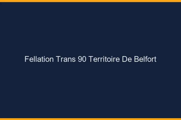 Fellation trans 90 territoire de Belfort