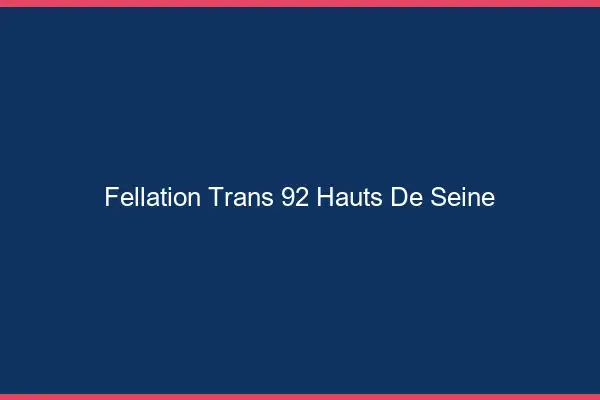 Fellation trans 92 hauts-de-seine