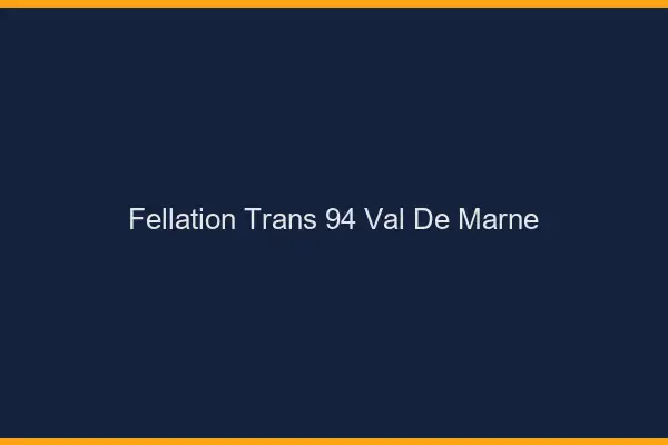 Fellation trans 94 val-de-marne