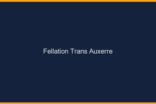 Fellation trans Auxerre