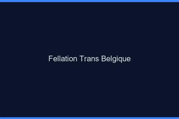 Fellation trans Belgique