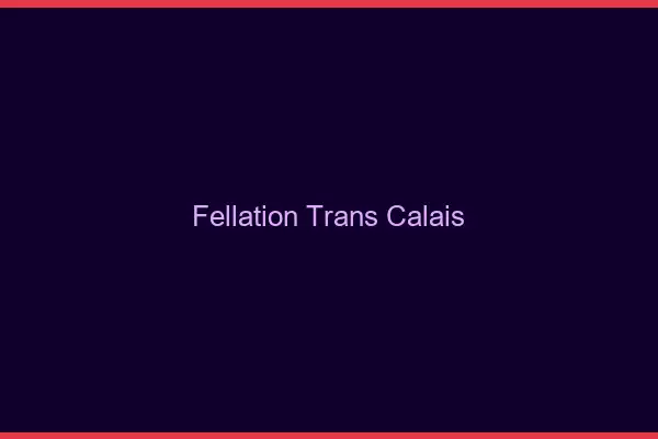 Fellation trans Calais