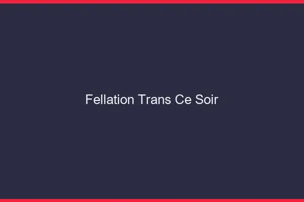 Fellation trans ce soir