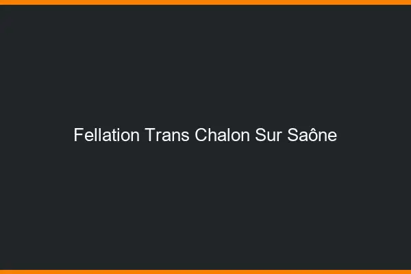 Fellation trans Chalon-sur-Saône