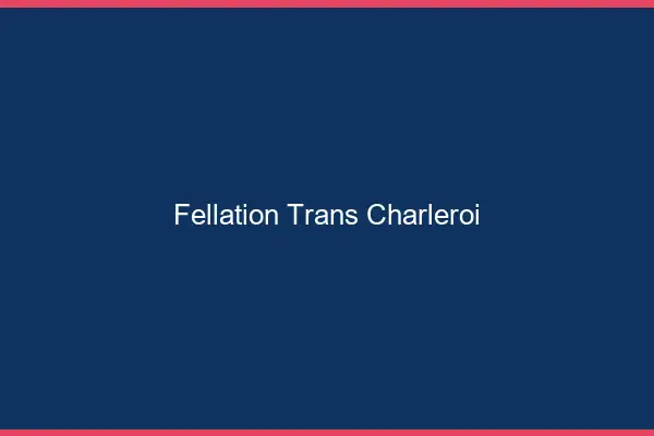 Fellation trans Charleroi