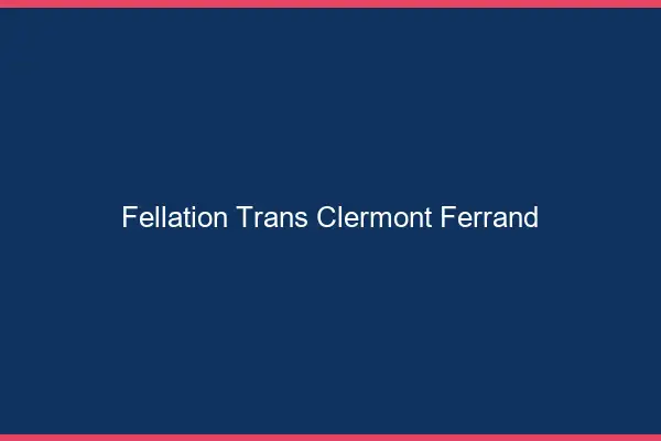 Fellation trans Clermont-Ferrand