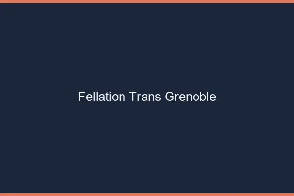 Fellation trans Grenoble
