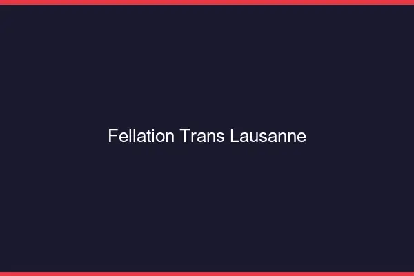 Fellation trans Lausanne