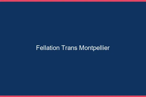 Fellation trans Montpellier