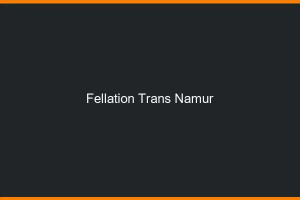 Fellation trans Namur