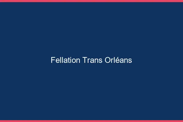 Fellation trans Orléans