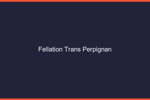 Fellation trans Perpignan
