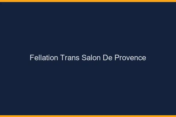 Fellation trans Salon-de-Provence